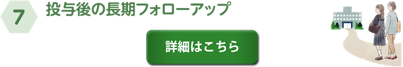 ⑦投与後の長期フォローアップ　詳細はこちら