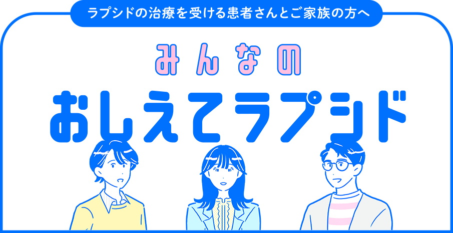 ラプシドの治療を受ける患者さんとご家族の方へ みんなのおしえてラプシド