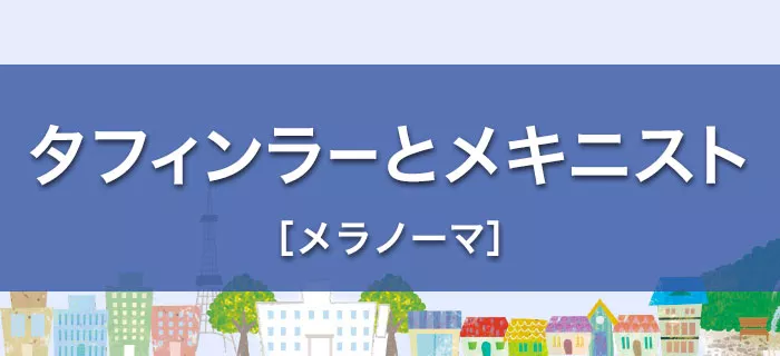 タフィンラーとメキニスト［メラノーマ］