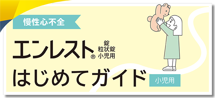 小児 慢性心不全 エンレスト®錠 はじめてガイド 小児用