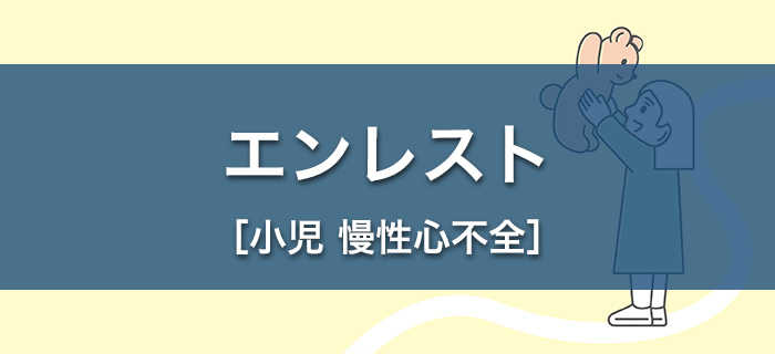 エンレスト［小児 慢性心不全］