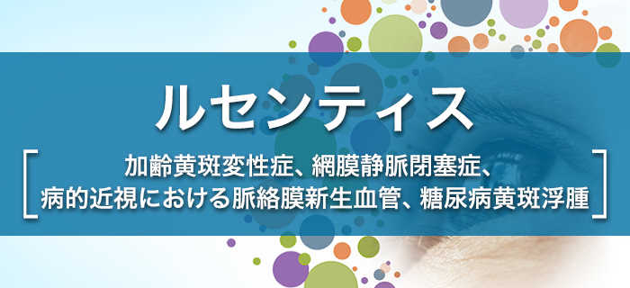 ルセンティス［加齢黄斑変性症、網膜静脈閉塞症、病的近視における脈絡膜新生血管、糖尿病黄斑浮腫］