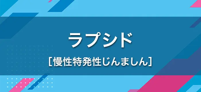 ラプシド®による治療を受ける慢性特発性じんましんの患者さまとご家族の方へ